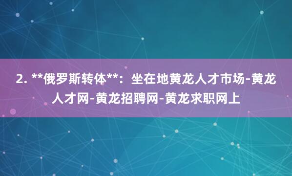 2. **俄罗斯转体**:坐在地黄龙人才市场-黄龙人才网-黄龙招聘网-黄龙求职网上