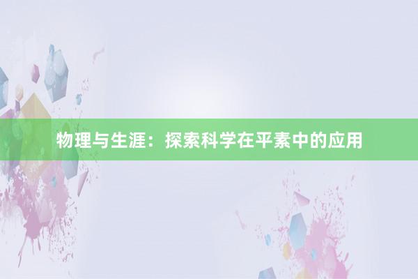 物理与生涯:探索科学在平素中的应用