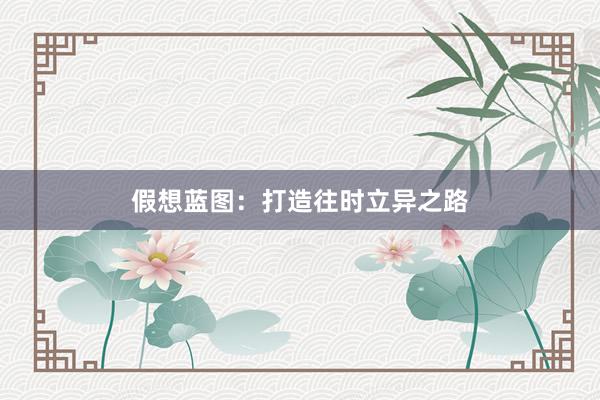 假想蓝图：打造往时立异之路