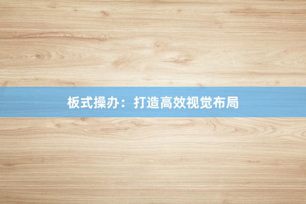 板式操办:打造高效视觉布局