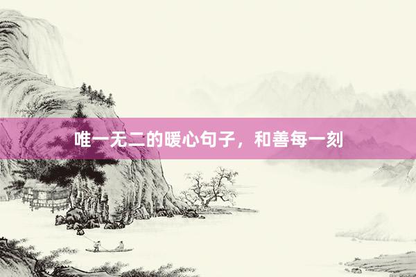 唯一无二的暖心句子,和善每一刻