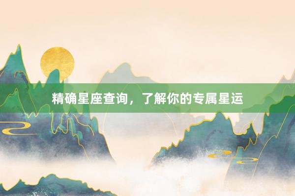 精确星座查询，了解你的专属星运