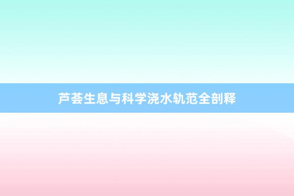芦荟生息与科学浇水轨范全剖释