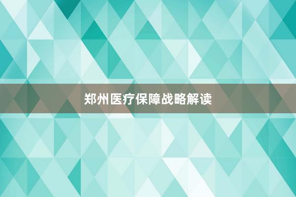 郑州医疗保障战略解读